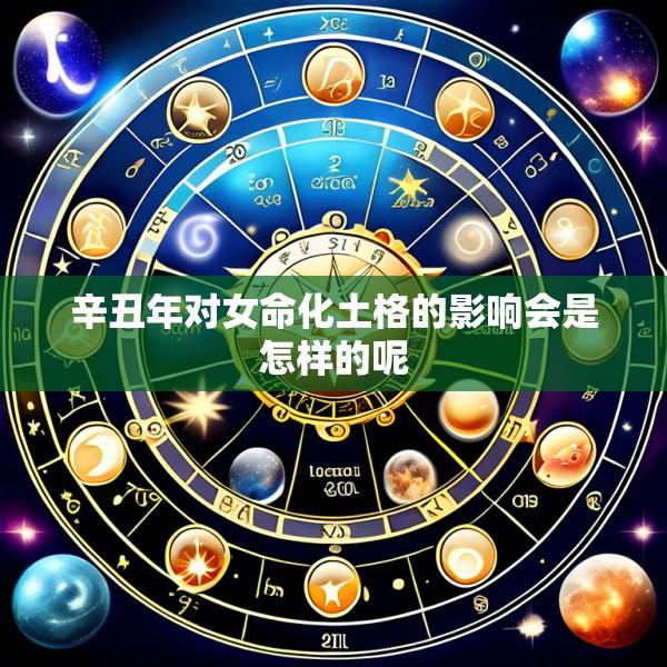 辛丑年对女命化土格的影响会是怎样的呢