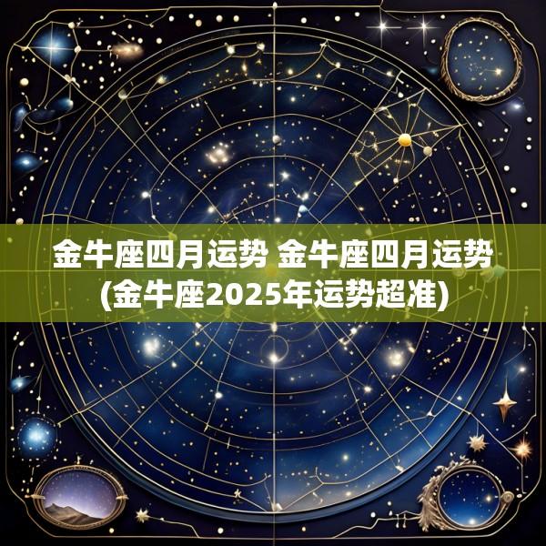 金牛座四月运势 金牛座四月运势(金牛座2025年运势超准)