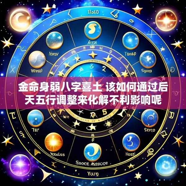 金命身弱八字喜土 该如何通过后天五行调整来化解不利影响呢