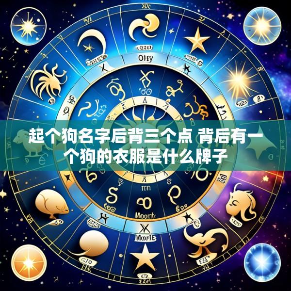 起个狗名字后背三个点 背后有一个狗的衣服是什么牌子