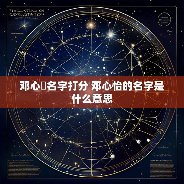 邓心玥名字打分 邓心怡的名字是什么意思