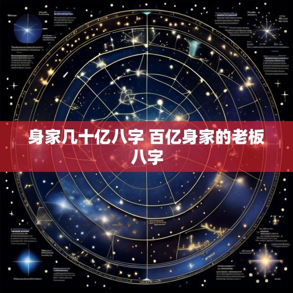 身家几十亿八字 百亿身家的老板八字