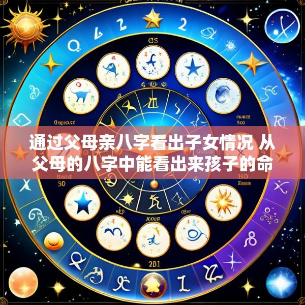 通过父母亲八字看出子女情况 从父母的八字中能看出来孩子的命运吗