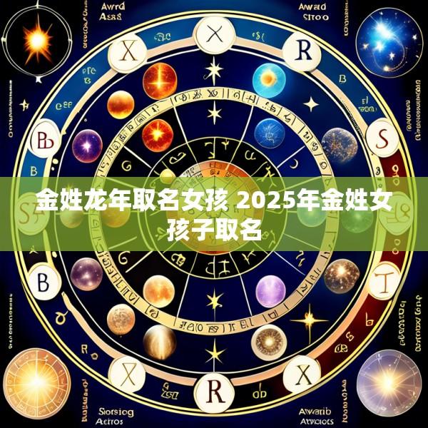 金姓龙年取名女孩 2025年金姓女孩子取名