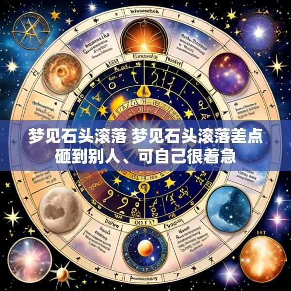 梦见石头滚落 梦见石头滚落差点砸到别人、可自己很着急