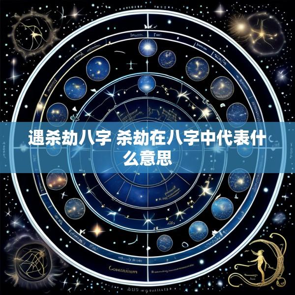 遇杀劫八字 杀劫在八字中代表什么意思