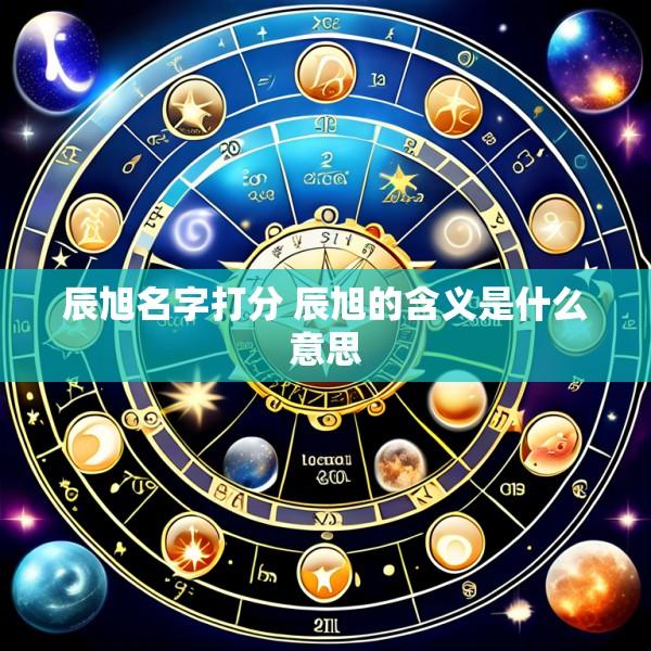 辰旭名字打分 辰旭的含义是什么意思