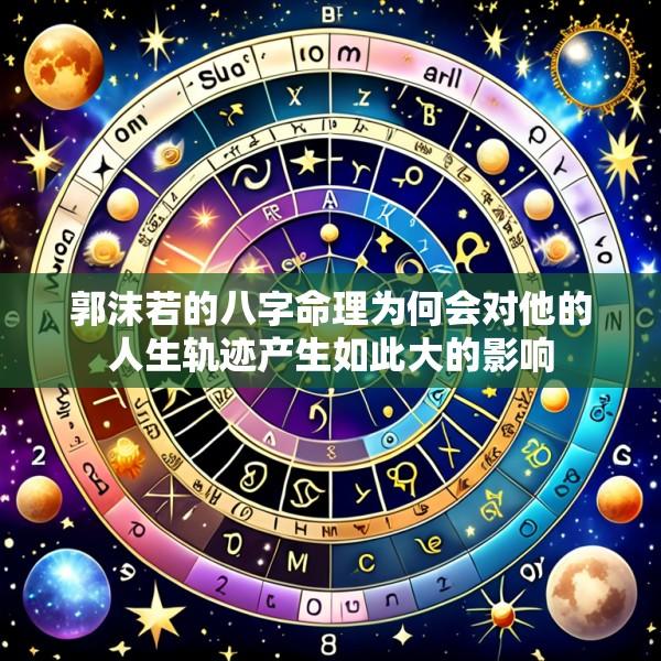 郭沫若的八字命理为何会对他的人生轨迹产生如此大的影响