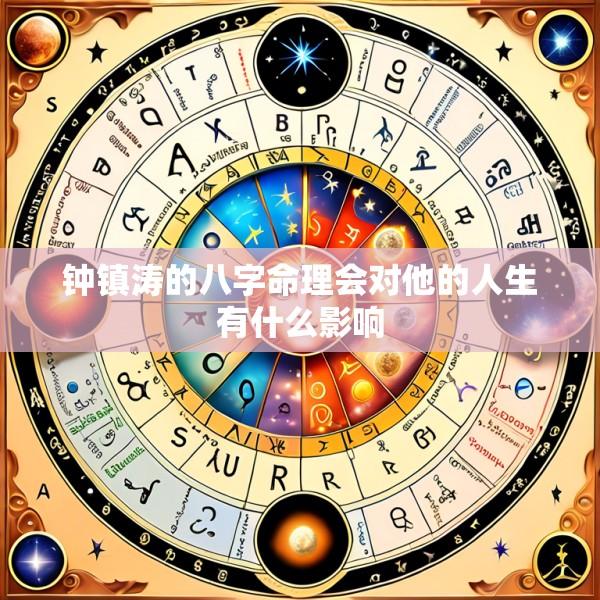 钟镇涛的八字命理会对他的人生有什么影响