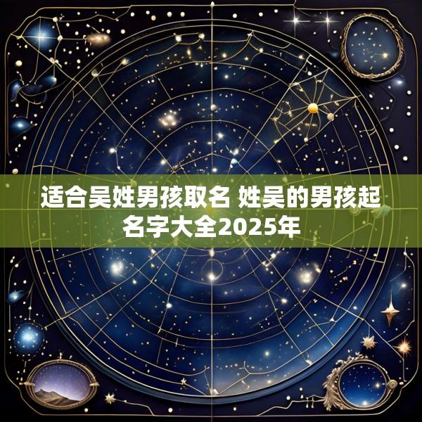 适合吴姓男孩取名 姓吴的男孩起名字大全2025年