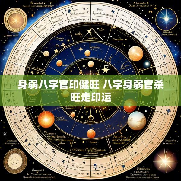 身弱八字官印健旺 八字身弱官杀旺走印运
