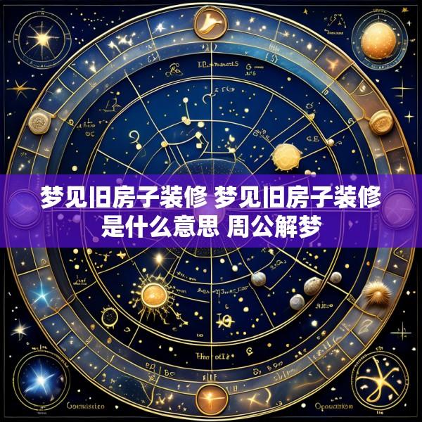 梦见旧房子装修 梦见旧房子装修是什么意思 周公解梦