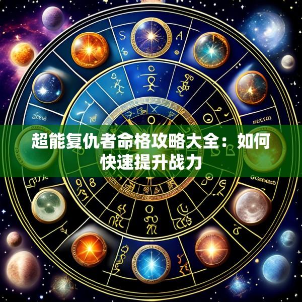 超能复仇者命格攻略大全：如何快速提升战力