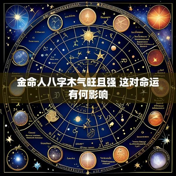 金命人八字木气旺且强 这对命运有何影响