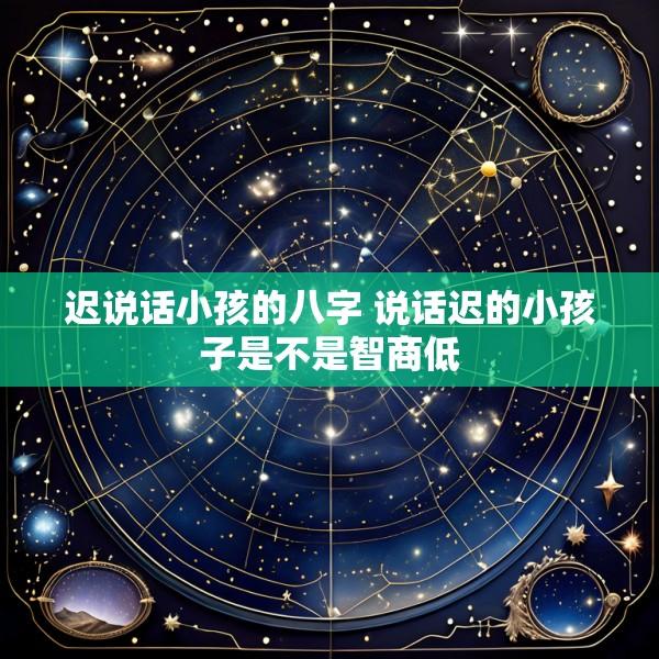 迟说话小孩的八字 说话迟的小孩子是不是智商低