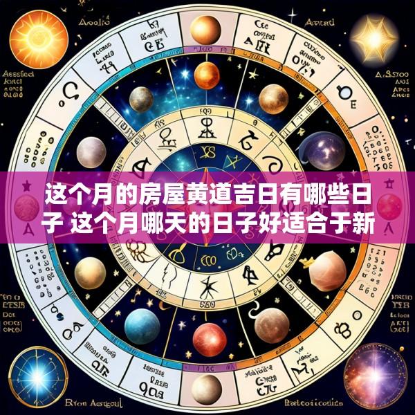 这个月的房屋黄道吉日有哪些日子 这个月哪天的日子好适合于新房入伙入住