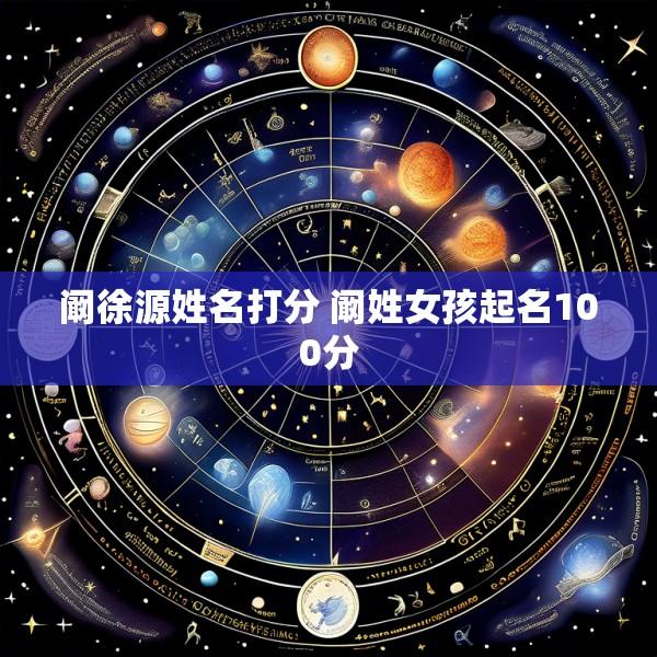 阚徐源姓名打分 阚姓女孩起名100分