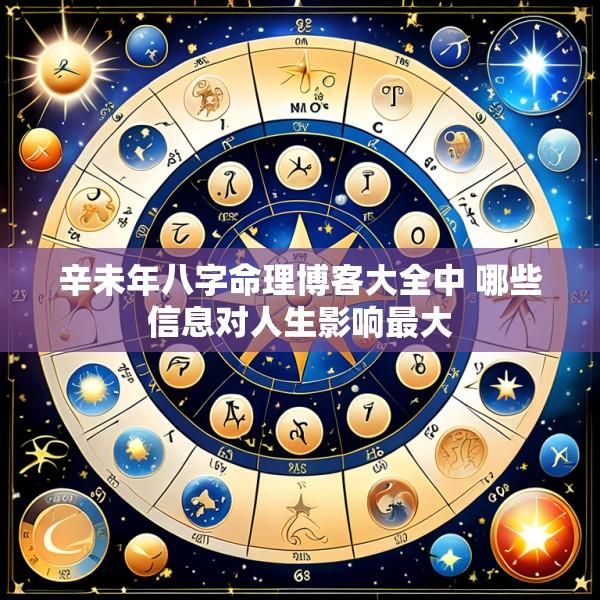 辛未年八字命理博客大全中 哪些信息对人生影响最大