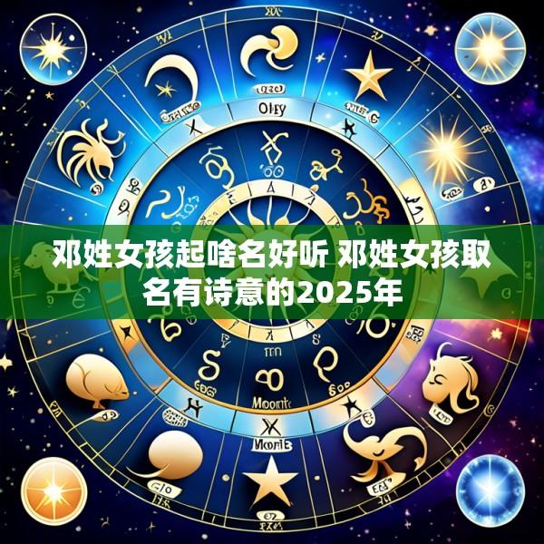邓姓女孩起啥名好听 邓姓女孩取名有诗意的2025年