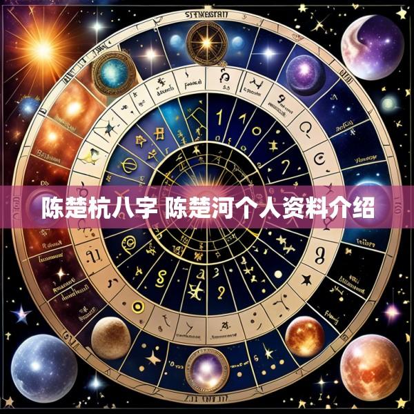 陈楚杭八字 陈楚河个人资料介绍