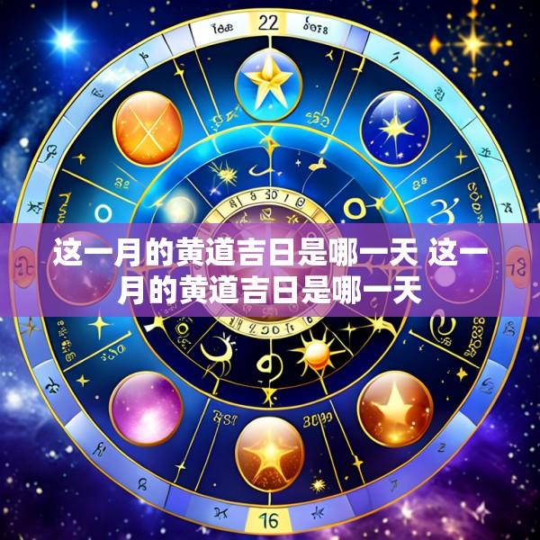 这一月的黄道吉日是哪一天 这一月的黄道吉日是哪一天