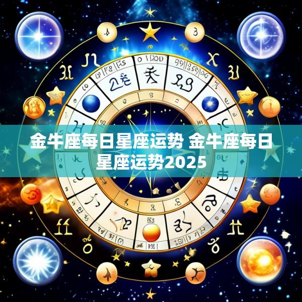 金牛座每日星座运势 金牛座每日星座运势2025