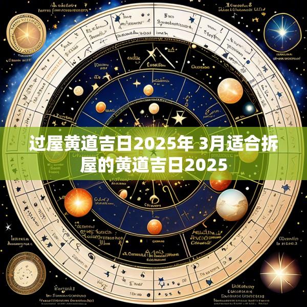 过屋黄道吉日2025年 3月适合拆屋的黄道吉日2025