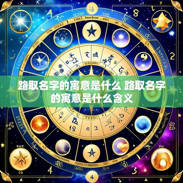 路取名字的寓意是什么 路取名字的寓意是什么含义