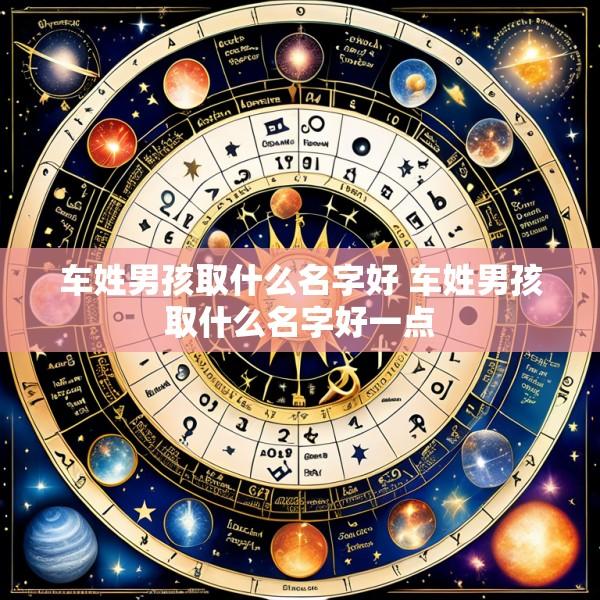 车姓男孩取什么名字好 车姓男孩取什么名字好一点