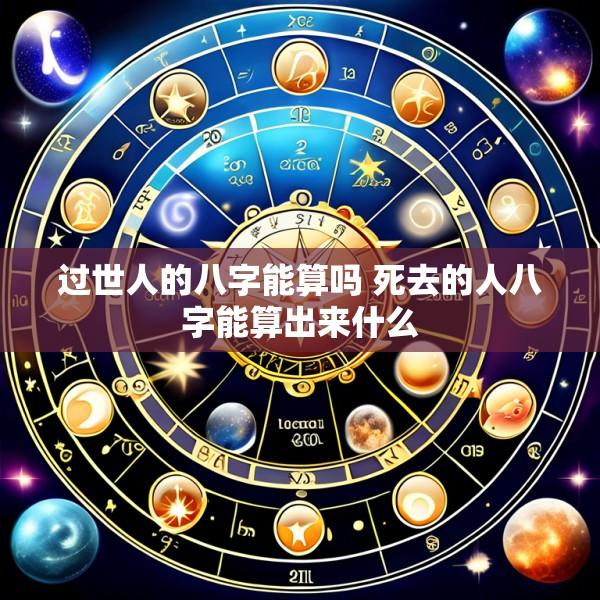 过世人的八字能算吗 死去的人八字能算出来什么
