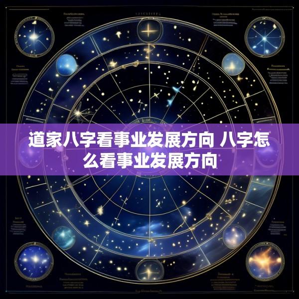 道家八字看事业发展方向 八字怎么看事业发展方向