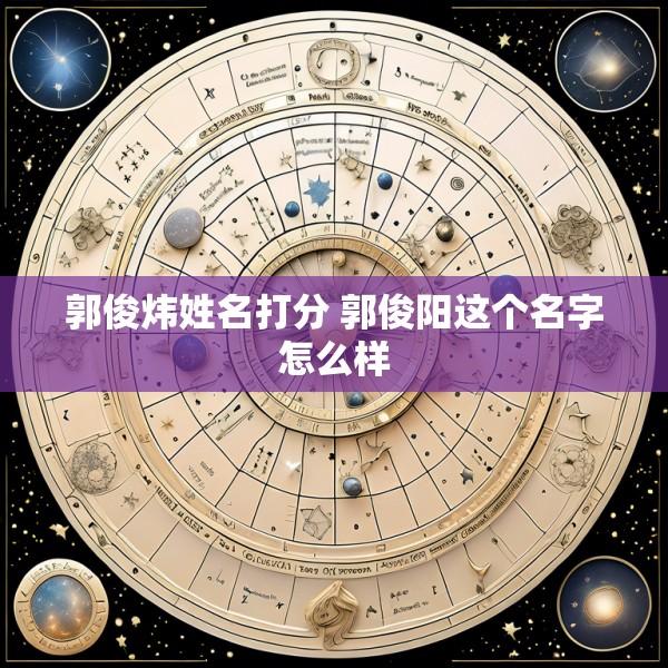 郭俊炜姓名打分 郭俊阳这个名字怎么样