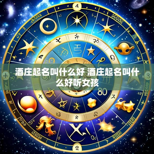 酒庄起名叫什么好 酒庄起名叫什么好听女孩