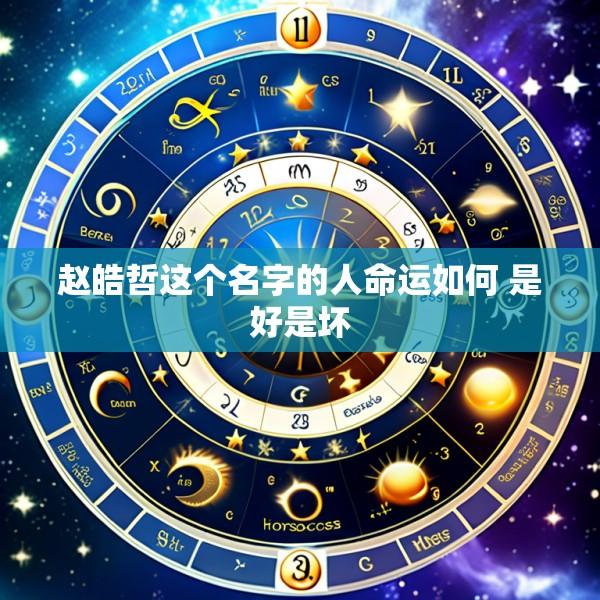 赵皓哲这个名字的人命运如何 是好是坏