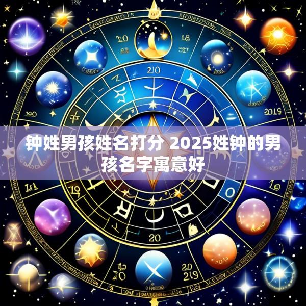 钟姓男孩姓名打分 2025姓钟的男孩名字寓意好