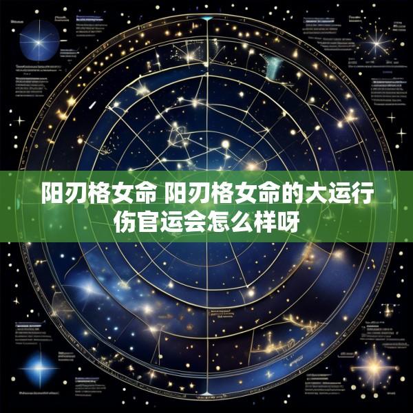 阳刃格女命 阳刃格女命的大运行伤官运会怎么样呀