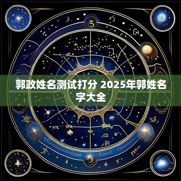 郭政姓名测试打分 2025年郭姓名字大全