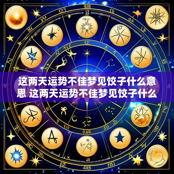 这两天运势不佳梦见饺子什么意思 这两天运势不佳梦见饺子什么意思呀