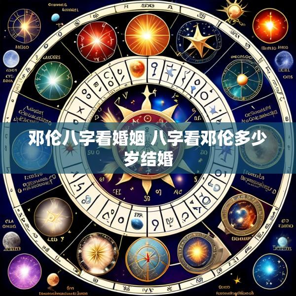 邓伦八字看婚姻 八字看邓伦多少岁结婚