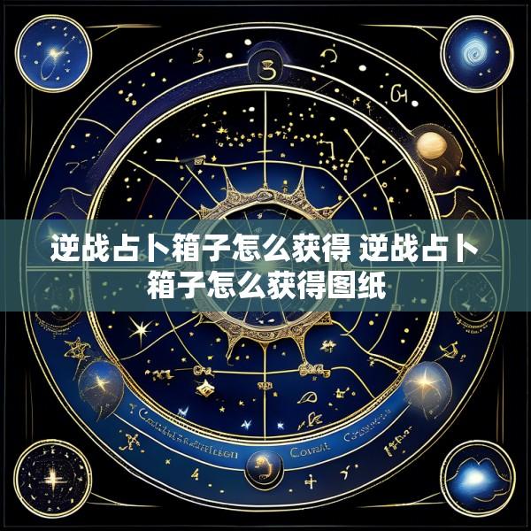 逆战占卜箱子怎么获得 逆战占卜箱子怎么获得图纸