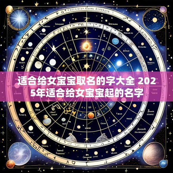 适合给女宝宝取名的字大全 2025年适合给女宝宝起的名字