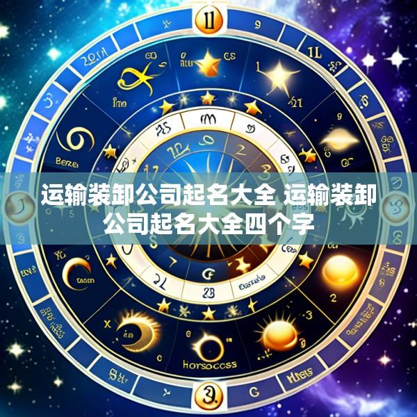 运输装卸公司起名大全 运输装卸公司起名大全四个字