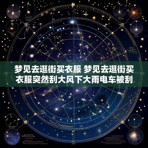 梦见去逛街买衣服 梦见去逛街买衣服突然刮大风下大雨电车被刮跑了