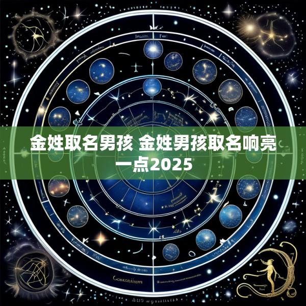 金姓取名男孩 金姓男孩取名响亮一点2025
