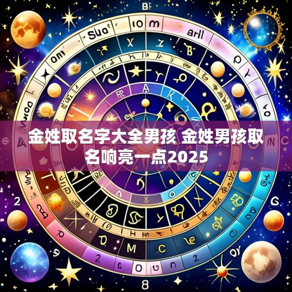 金姓取名字大全男孩 金姓男孩取名响亮一点2025
