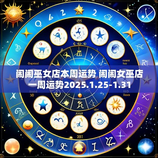 闹闹巫女店本周运势 闹闹女巫店一周运势2025.1.25-1.31