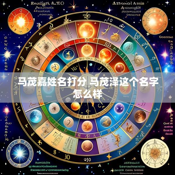 马茂嘉姓名打分 马茂泽这个名字怎么样