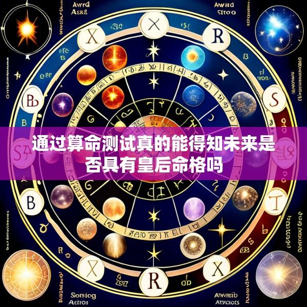通过算命测试真的能得知未来是否具有皇后命格吗