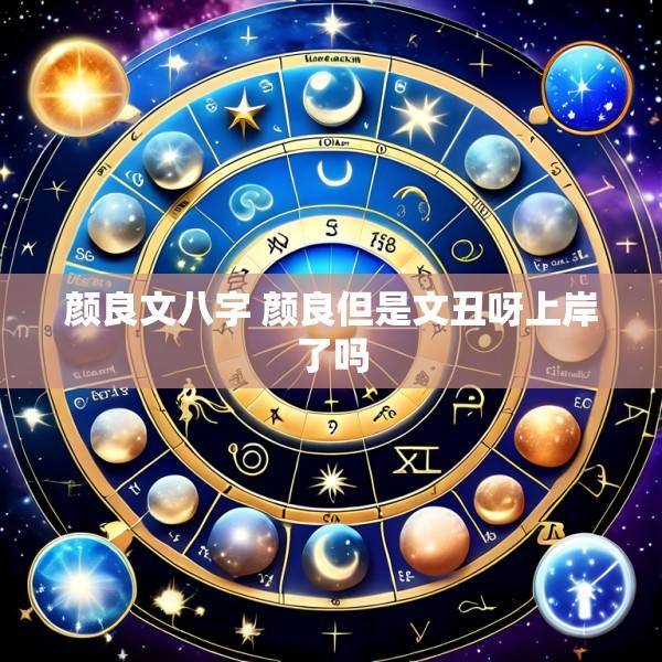 颜良文八字 颜良但是文丑呀上岸了吗