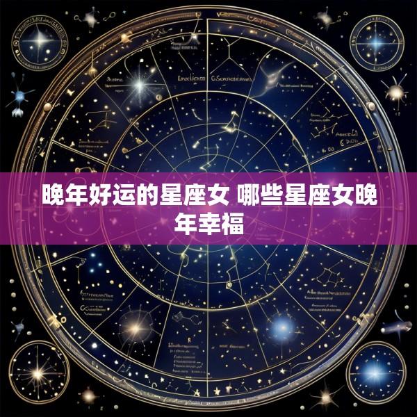 晚年好运的星座女 哪些星座女晚年幸福